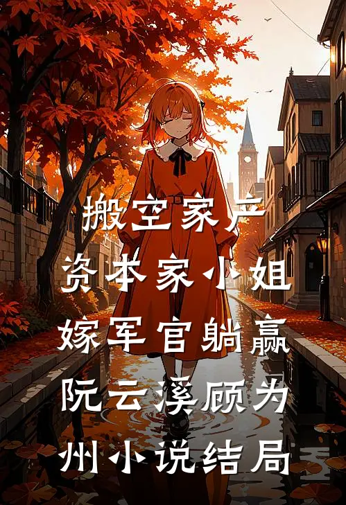 搬空家产，资本家小姐嫁军官躺赢阮云溪顾为州小说结局