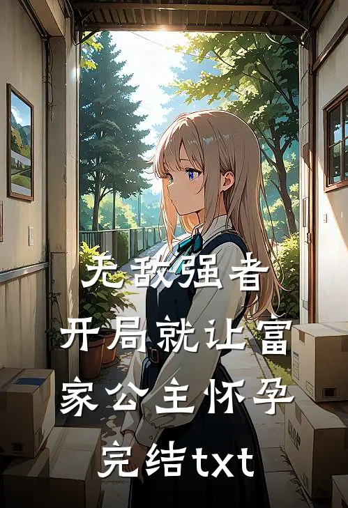 无敌强者：开局就让富家公主怀孕完结txt