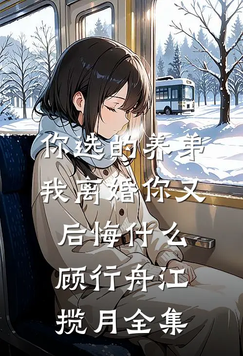 你选的养弟，我离婚你又后悔什么顾行舟江揽月全集