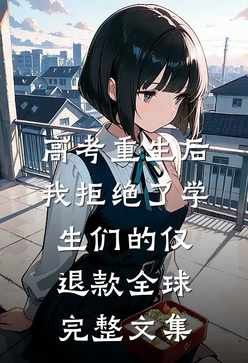 高考重生后，我拒绝了学生们的仅退款全球完整文集
