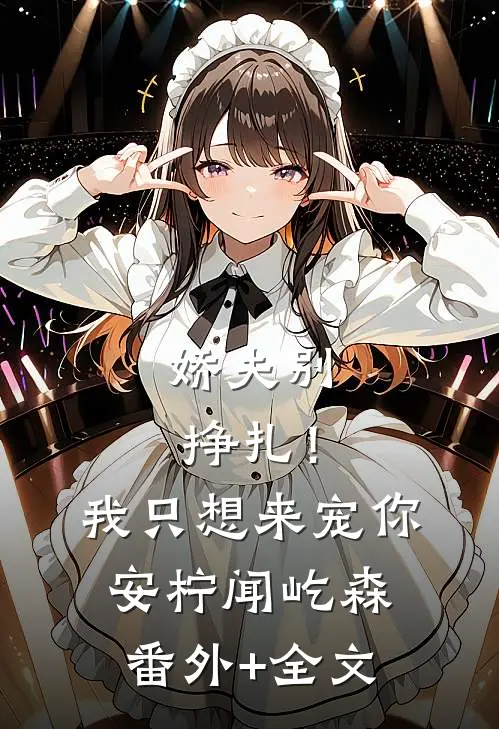 娇夫别挣扎！我只想来宠你安柠闻屹森:(番外)+(全文)