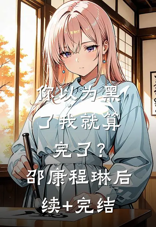 你以为黑了我就算完了？邵康程琳后续+完结