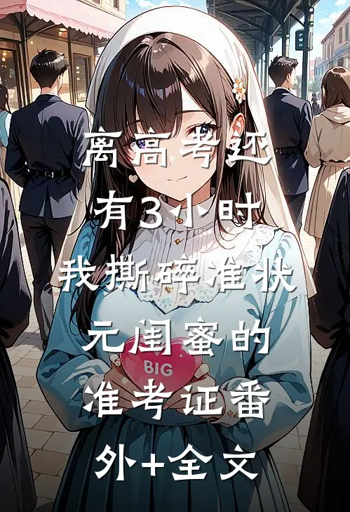 离高考还有3小时，我撕碎准状元闺蜜的准考证(番外)+(全文)