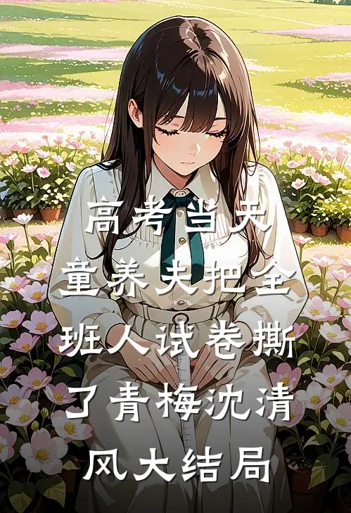 高考当天，童养夫把全班人试卷撕了青梅沈清风大结局