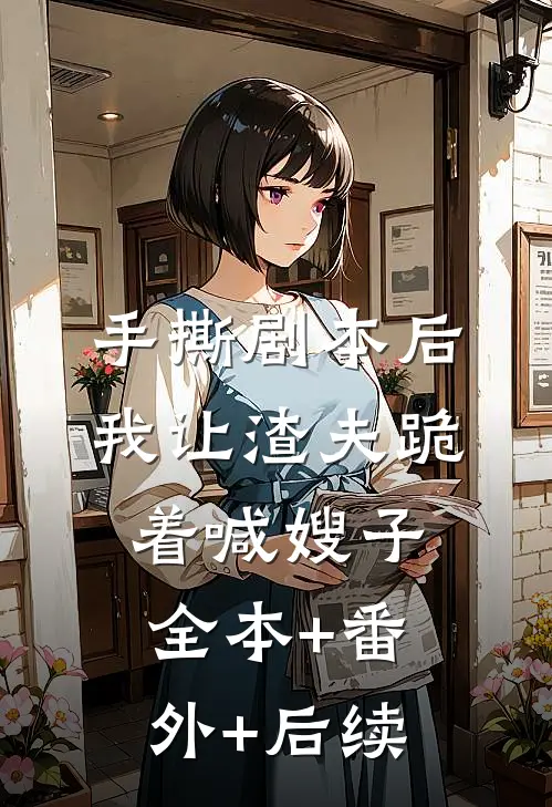 手撕剧本后，我让渣夫跪着喊嫂子:全本+番外+后续