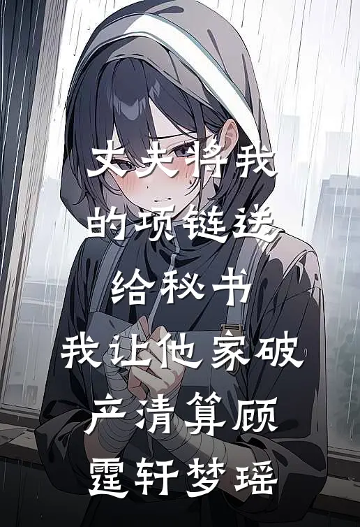 丈夫将我的项链送给秘书，我让他家破产清算顾霆轩梦瑶