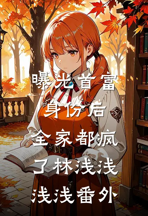 曝光首富身份后，全家都疯了林浅浅浅浅番外
