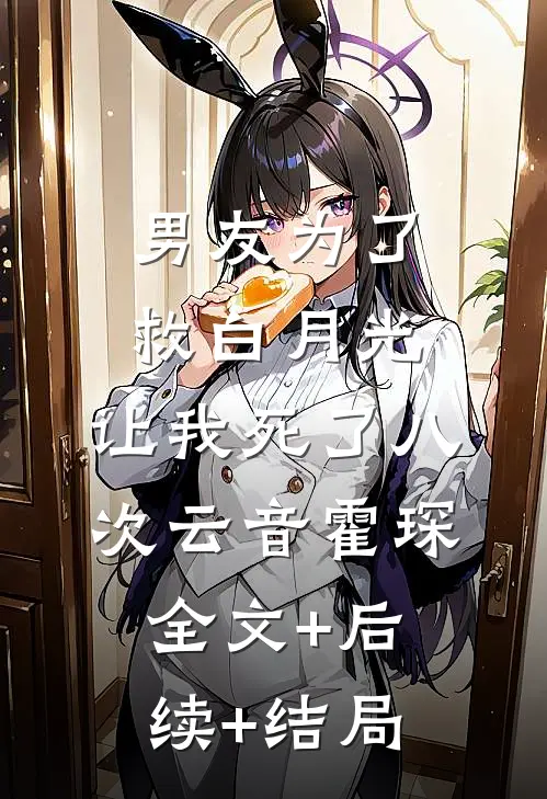 男友为了救白月光，让我死了八次云音霍琛:全文+后续+结局