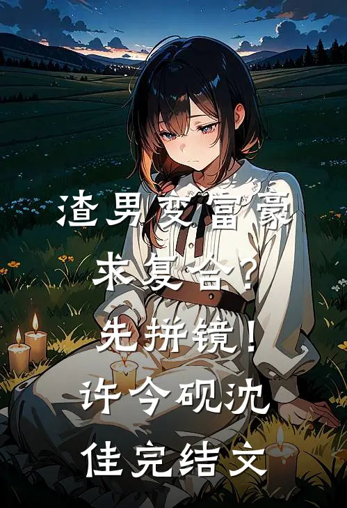 渣男变富豪，求复合？先拼镜！许今砚沈佳完结文