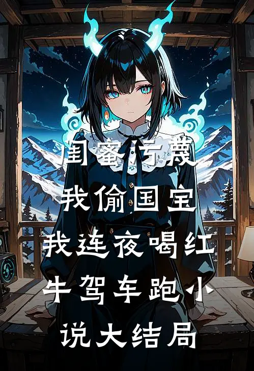 闺蜜污蔑我偷国宝，我连夜喝红牛驾车跑小说大结局