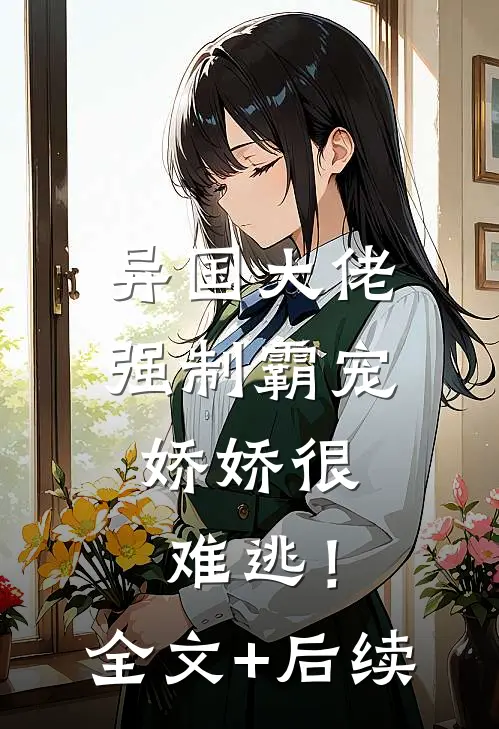 异国大佬强制霸宠，娇娇很难逃！全文+后续