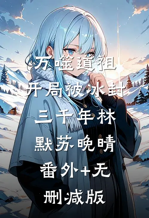 万噬道祖：开局被冰封三千年林默苏晚晴:番外+无删减版