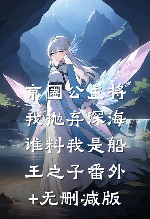 京圈公主将我抛弃深海，谁料我是船王之子番外+无删减版