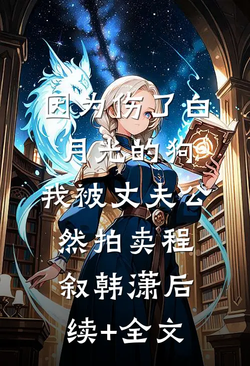 因为伤了白月光的狗，我被丈夫公然拍卖程叙韩潇后续+全文