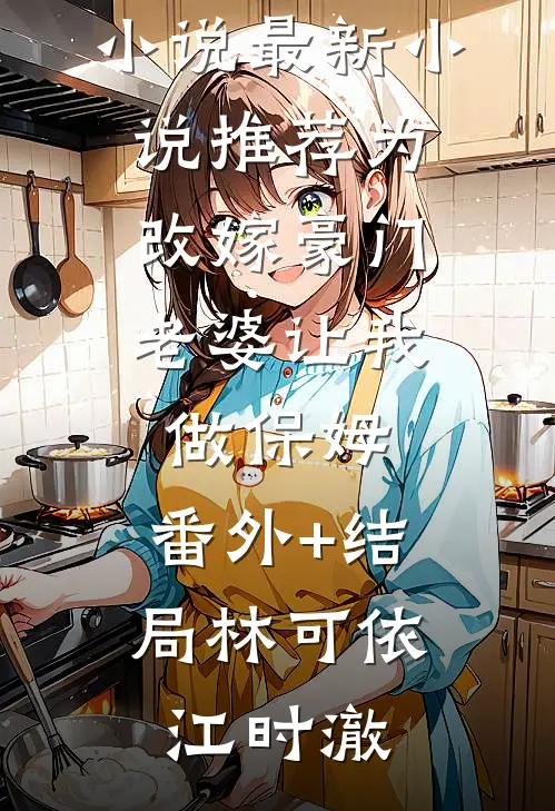 为改嫁豪门,老婆让我做保姆:(番外)+(结局)
