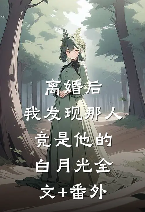 离婚后，我发现那人竟是他的白月光全文+番外