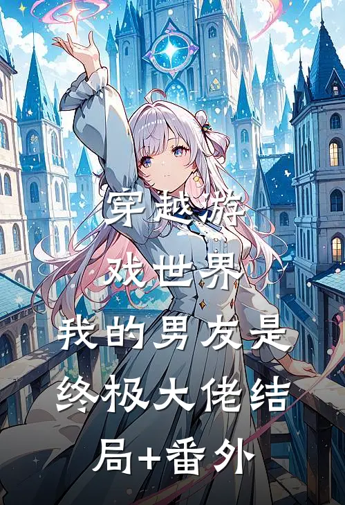 穿越游戏世界，我的男友是终极大佬结局+番外