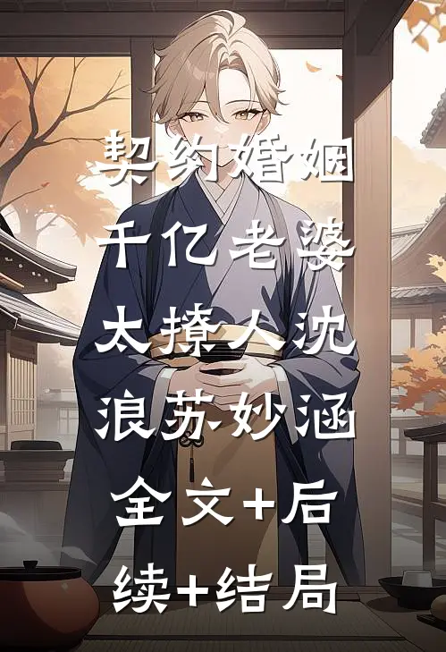 契约婚姻：千亿老婆太撩人沈浪苏妙涵:全文+后续+结局