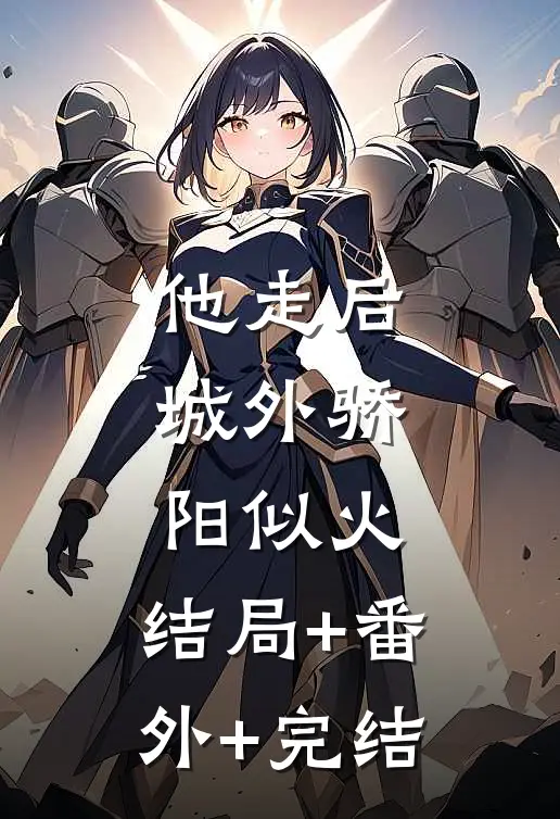 他走后城外骄阳似火:结局+番外+完结