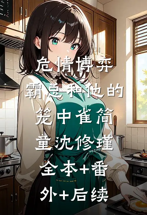 危情博弈：霸总和他的笼中雀简童沈修瑾:全本+番外+后续