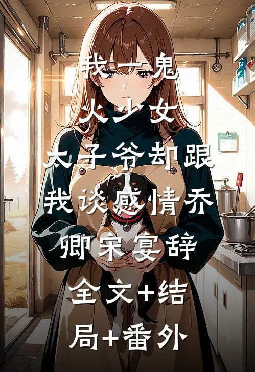我一鬼火少女，太子爷却跟我谈感情乔卿宋宴辞全文+结局+番外