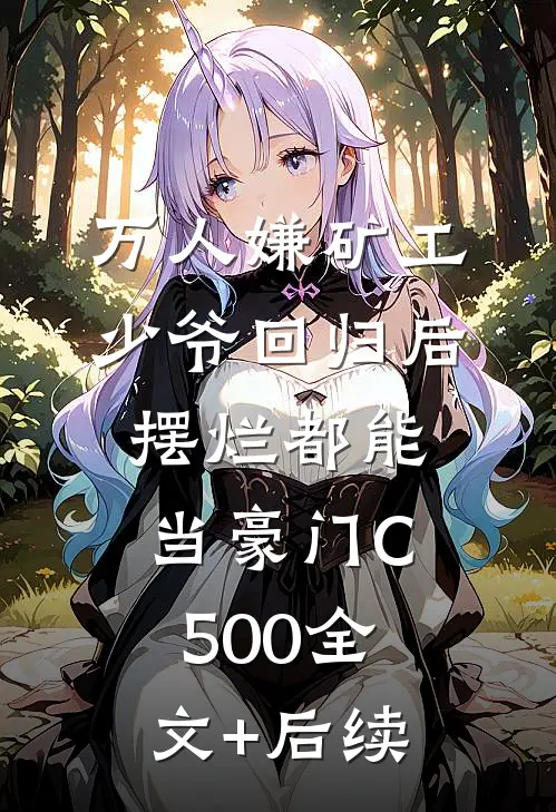 万人嫌矿工少爷回归后，摆烂都能当豪门C500全文+后续
