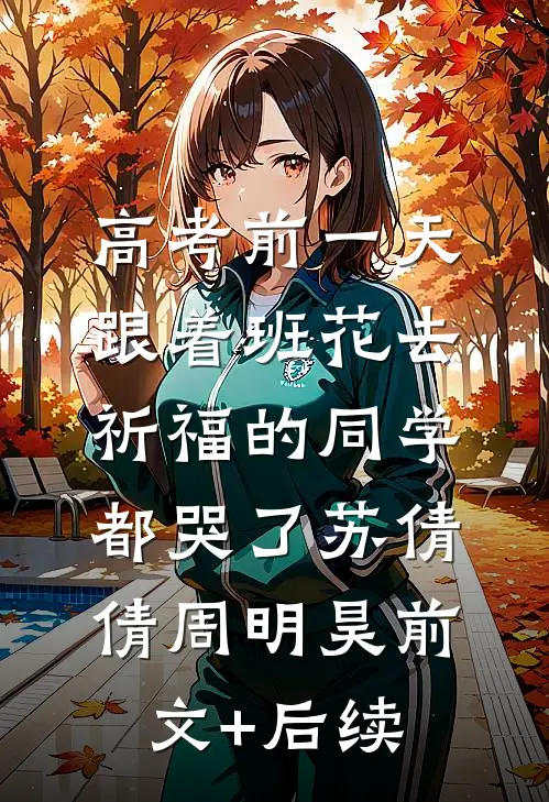 高考前一天，跟着班花去祈福的同学都哭了苏倩倩周明昊前文+后续