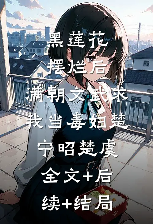 黑莲花摆烂后，满朝文武求我当毒妇楚宁昭楚虞全文+后续+结局