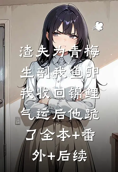 渣夫为青梅生剖我鱼卵，我收回锦鲤气运后他跪了全本+番外+后续