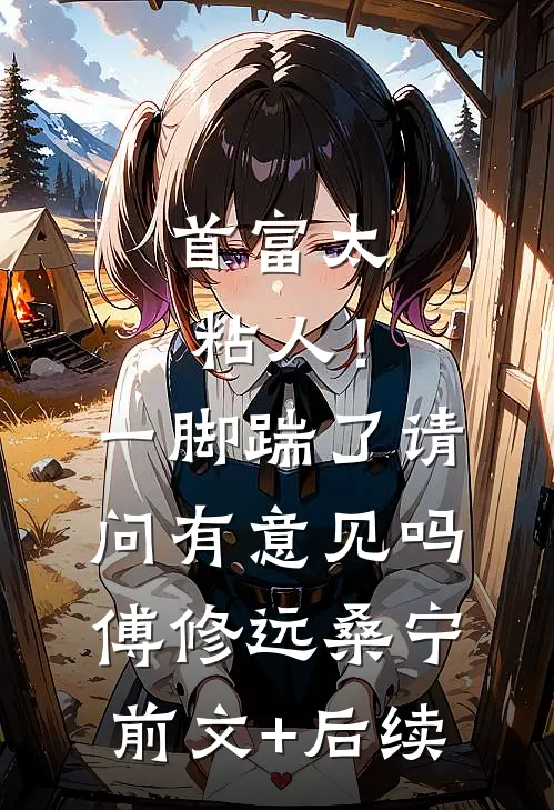 首富太粘人！一脚踹了请问有意见吗傅修远桑宁前文+后续