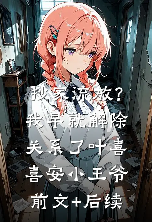 抄家流放？我早就解除关系了叶喜喜安小王爷前文+后续