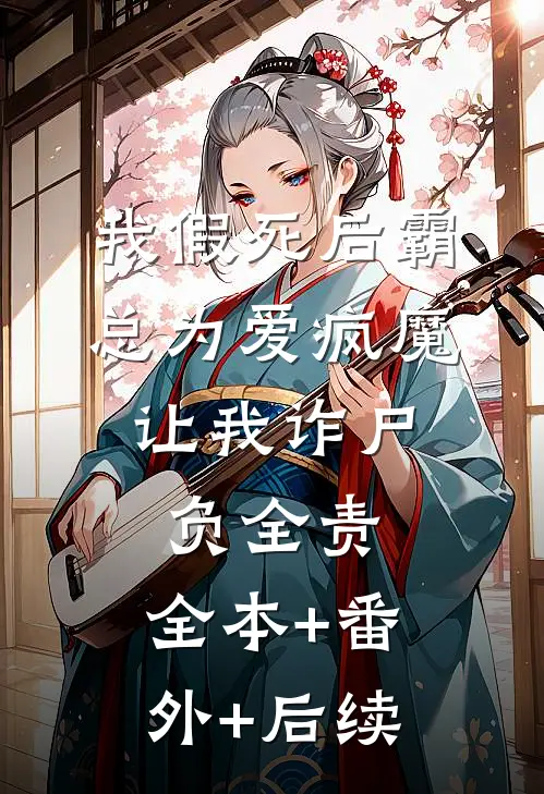 我假死后霸总为爱疯魔，让我诈尸负全责:全本+番外+后续