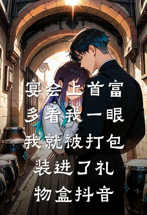 宴会上首富多看我一眼，我就被打包装进了礼物盒抖音