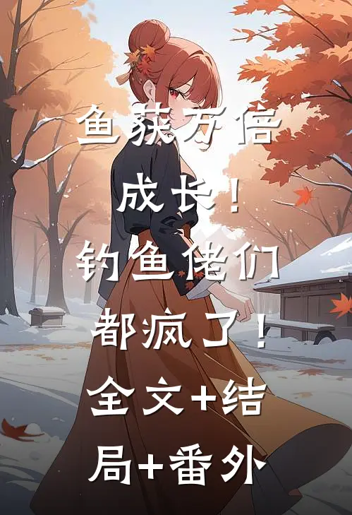 鱼获万倍成长！钓鱼佬们都疯了！:全文+结局+番外