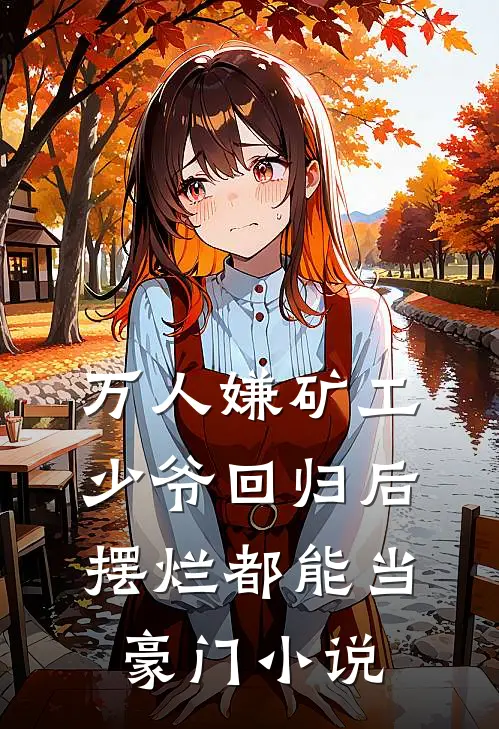 万人嫌矿工少爷回归后，摆烂都能当豪门小说