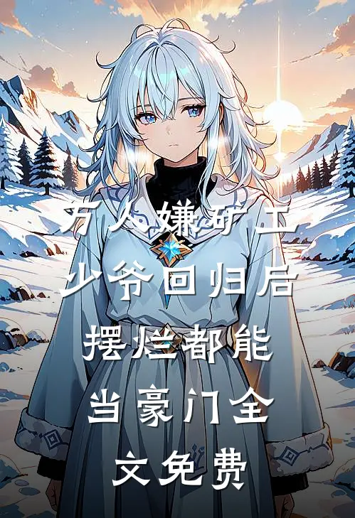 万人嫌矿工少爷回归后，摆烂都能当豪门全文免费