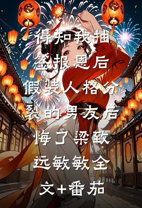 得知我抽签报恩后，假装人格分裂的男友后悔了梁致远敏敏全文+番茄