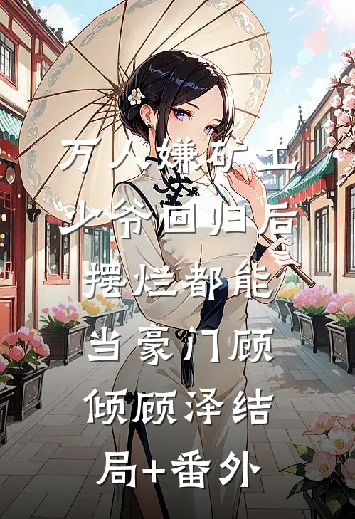 万人嫌矿工少爷回归后，摆烂都能当豪门顾倾顾泽结局+番外