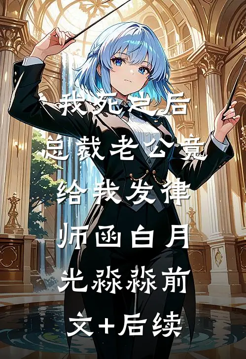 我死之后，总裁老公竟给我发律师函白月光淼淼前文+后续