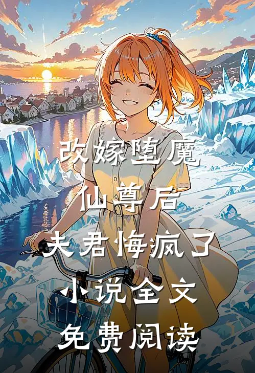 改嫁堕魔仙尊后，夫君悔疯了小说全文免费阅读