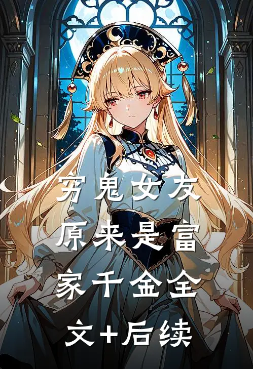 穷鬼女友原来是富家千金全文+后续