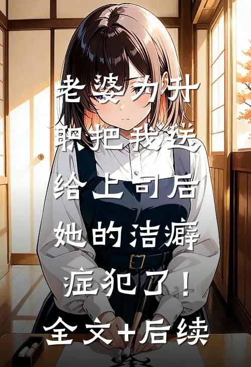 老婆为升职把我送给上司后，她的洁癖症犯了！全文+后续