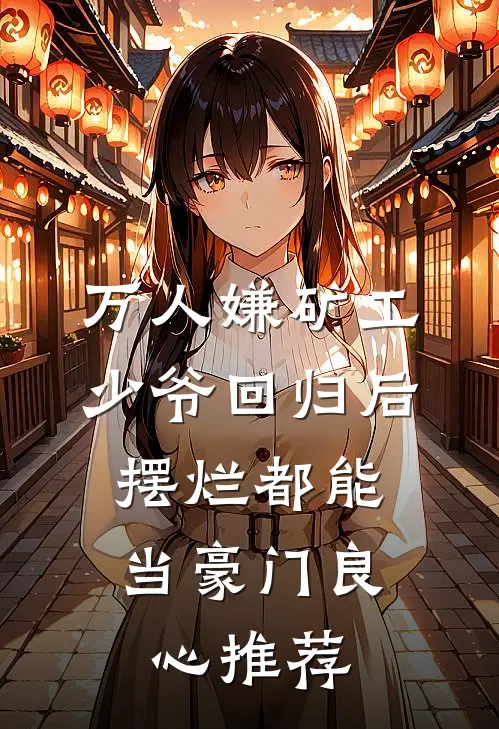 万人嫌矿工少爷回归后，摆烂都能当豪门良心推荐