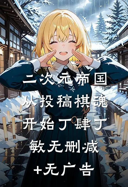二次元帝国：从投稿棋魂开始丁肆丁敏无删减+无广告