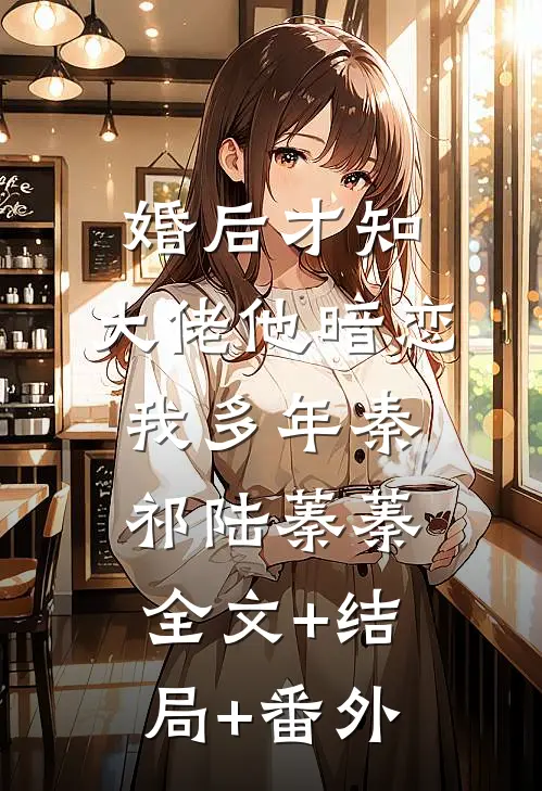 婚后才知，大佬他暗恋我多年秦祁陆蓁蓁全文+结局+番外
