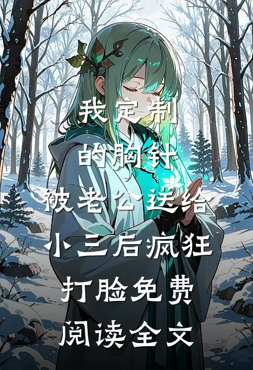 我定制的胸针，被老公送给小三后疯狂打脸免费阅读全文