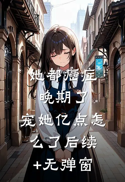 她都癌症晚期了，宠她亿点怎么了后续+无弹窗