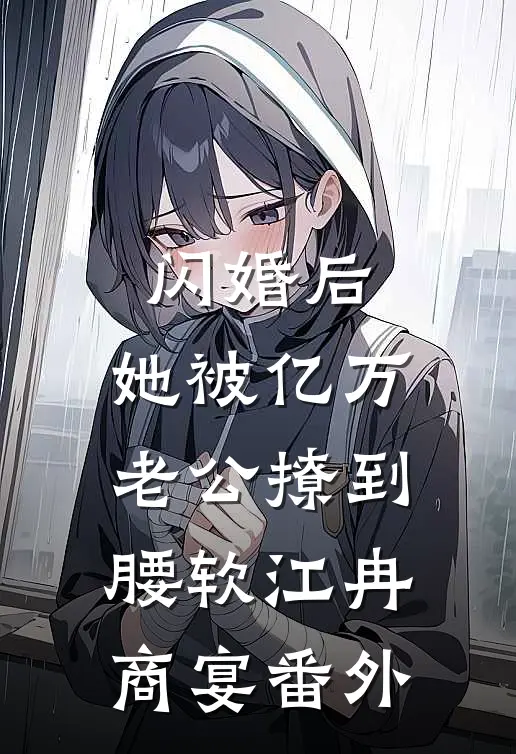 闪婚后，她被亿万老公撩到腰软江冉商宴番外