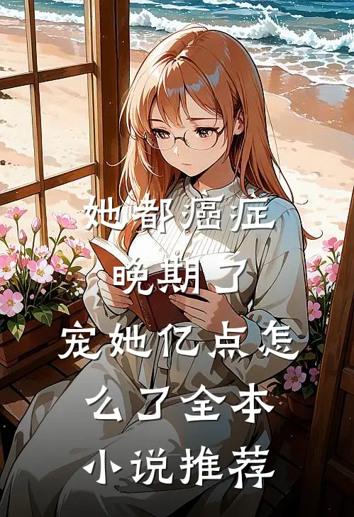 她都癌症晚期了，宠她亿点怎么了全本小说推荐