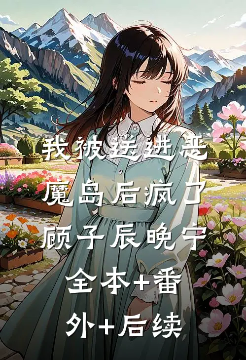 我被送进恶魔岛后疯了顾子辰晚宁:全本+番外+后续